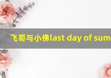 飞哥与小佛last day of summer